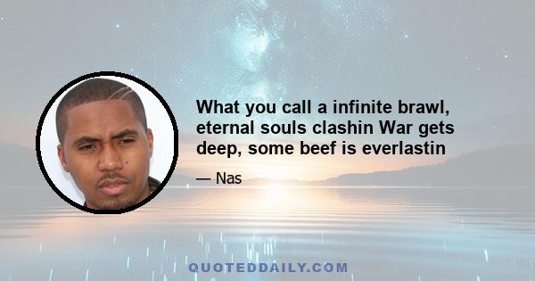 What you call a infinite brawl, eternal souls clashin War gets deep, some beef is everlastin