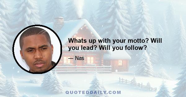 Whats up with your motto? Will you lead? Will you follow?