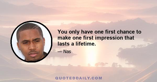 You only have one first chance to make one first impression that lasts a lifetime.