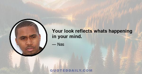 Your look reflects whats happening in your mind.