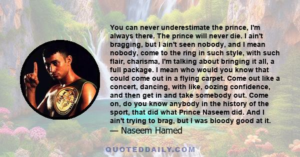 You can never underestimate the prince, I'm always there. The prince will never die. I ain't bragging, but I ain't seen nobody, and I mean nobody, come to the ring in such style, with such flair, charisma, I'm talking