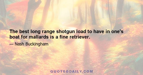 The best long range shotgun load to have in one's boat for mallards is a fine retriever.