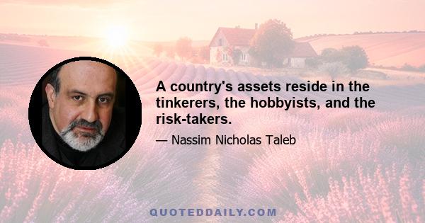 A country's assets reside in the tinkerers, the hobbyists, and the risk-takers.