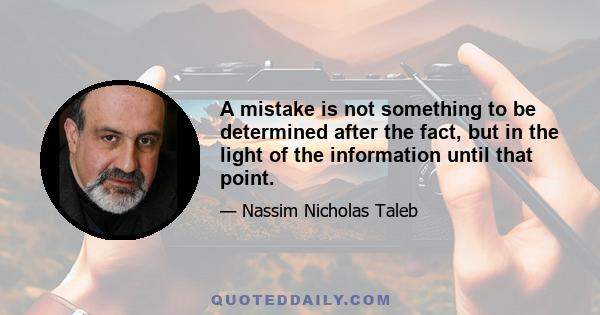 A mistake is not something to be determined after the fact, but in the light of the information until that point.