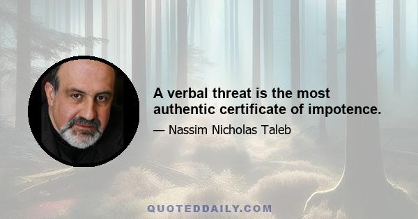 A verbal threat is the most authentic certificate of impotence.