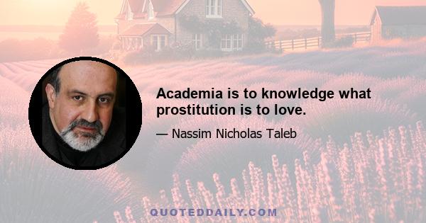 Academia is to knowledge what prostitution is to love.