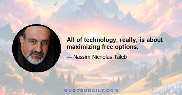 All of technology, really, is about maximizing free options.