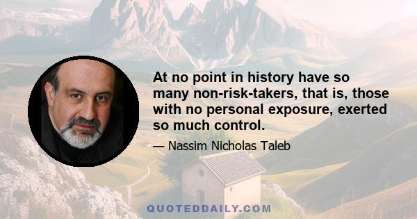 At no point in history have so many non-risk-takers, that is, those with no personal exposure, exerted so much control.