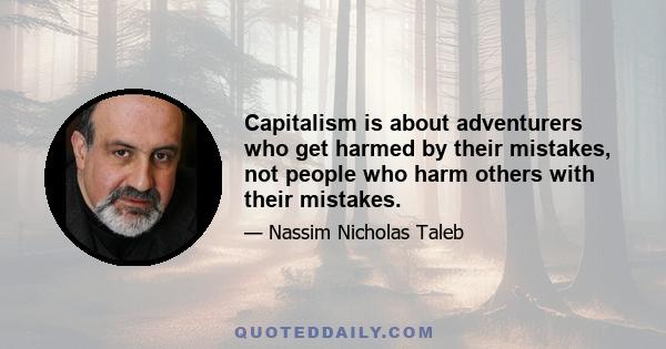 Capitalism is about adventurers who get harmed by their mistakes, not people who harm others with their mistakes.