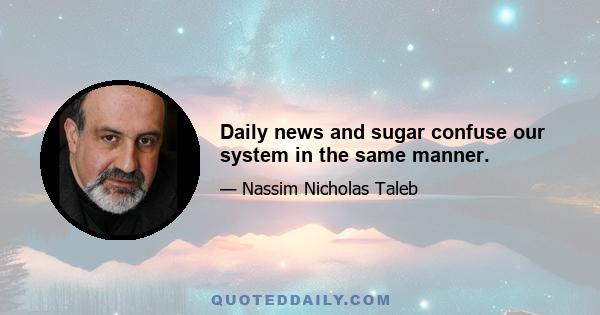 Daily news and sugar confuse our system in the same manner.