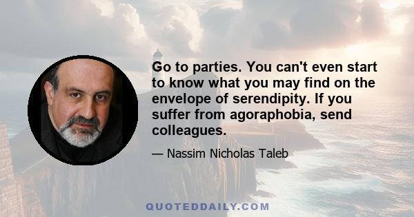 Go to parties. You can't even start to know what you may find on the envelope of serendipity. If you suffer from agoraphobia, send colleagues.