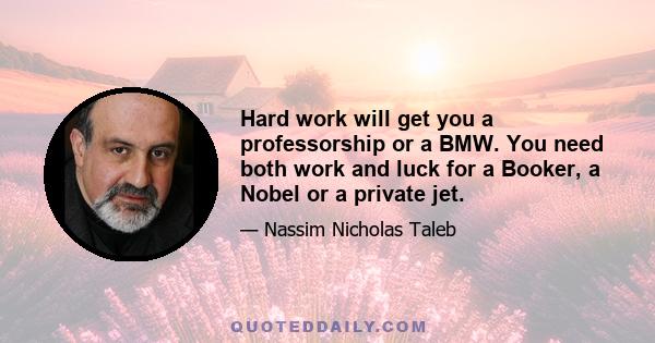 Hard work will get you a professorship or a BMW. You need both work and luck for a Booker, a Nobel or a private jet.