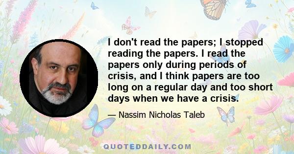 I don't read the papers; I stopped reading the papers. I read the papers only during periods of crisis, and I think papers are too long on a regular day and too short days when we have a crisis.