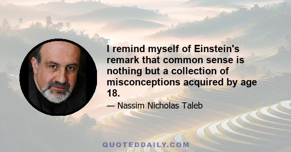 I remind myself of Einstein's remark that common sense is nothing but a collection of misconceptions acquired by age 18.