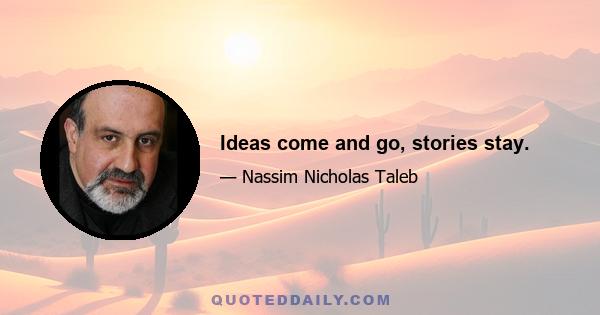 Ideas come and go, stories stay.