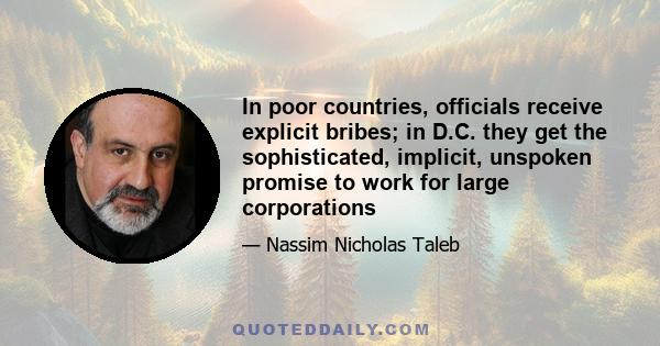 In poor countries, officials receive explicit bribes; in D.C. they get the sophisticated, implicit, unspoken promise to work for large corporations