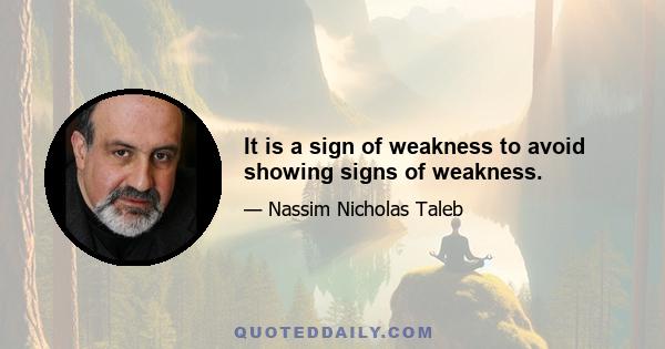 It is a sign of weakness to avoid showing signs of weakness.