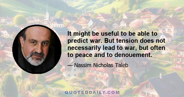 It might be useful to be able to predict war. But tension does not necessarily lead to war, but often to peace and to denouement.