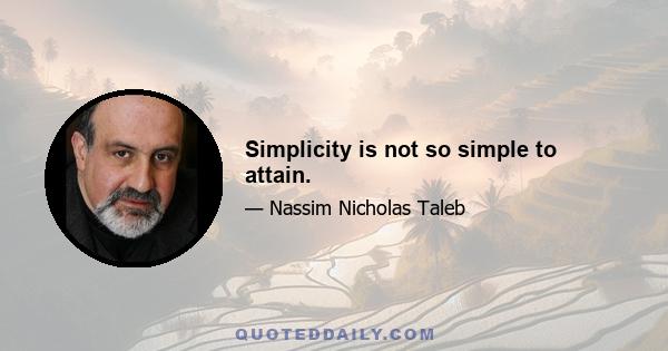 Simplicity is not so simple to attain.