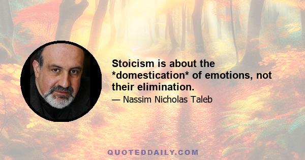 Stoicism is about the *domestication* of emotions, not their elimination.