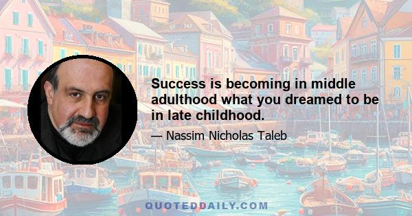 Success is becoming in middle adulthood what you dreamed to be in late childhood.