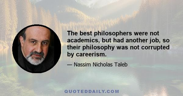 The best philosophers were not academics, but had another job, so their philosophy was not corrupted by careerism.