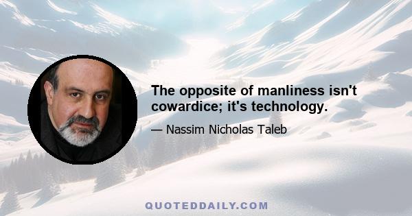 The opposite of manliness isn't cowardice; it's technology.