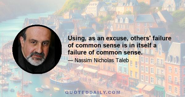 Using, as an excuse, others' failure of common sense is in itself a failure of common sense.