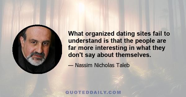 What organized dating sites fail to understand is that the people are far more interesting in what they don't say about themselves.