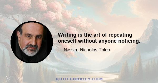 Writing is the art of repeating oneself without anyone noticing.