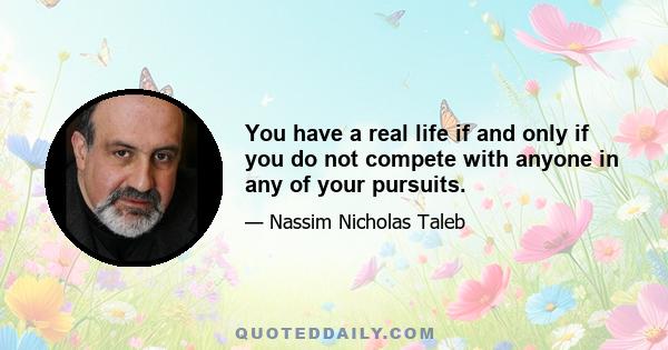 You have a real life if and only if you do not compete with anyone in any of your pursuits.