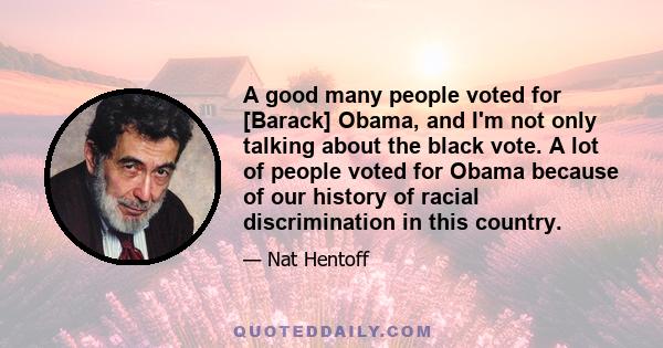 A good many people voted for [Barack] Obama, and I'm not only talking about the black vote. A lot of people voted for Obama because of our history of racial discrimination in this country.