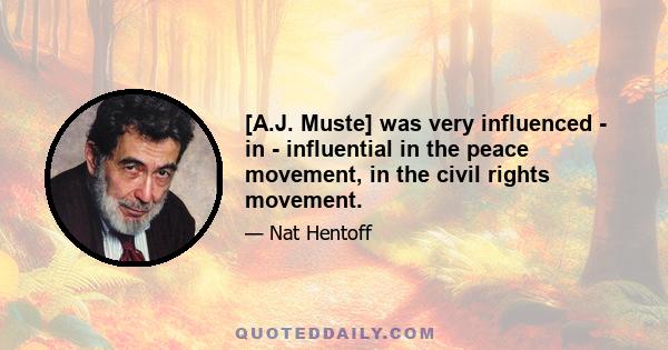 [A.J. Muste] was very influenced - in - influential in the peace movement, in the civil rights movement.