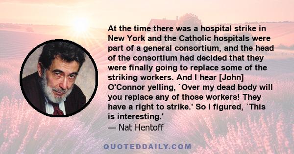 At the time there was a hospital strike in New York and the Catholic hospitals were part of a general consortium, and the head of the consortium had decided that they were finally going to replace some of the striking