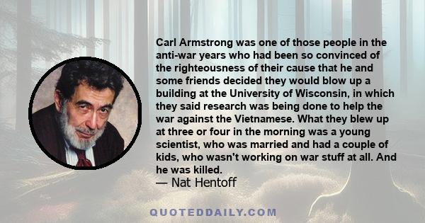 Carl Armstrong was one of those people in the anti-war years who had been so convinced of the righteousness of their cause that he and some friends decided they would blow up a building at the University of Wisconsin,