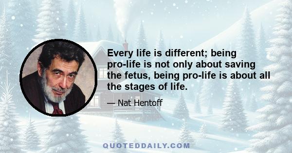 Every life is different; being pro-life is not only about saving the fetus, being pro-life is about all the stages of life.