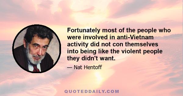 Fortunately most of the people who were involved in anti-Vietnam activity did not con themselves into being like the violent people they didn't want.