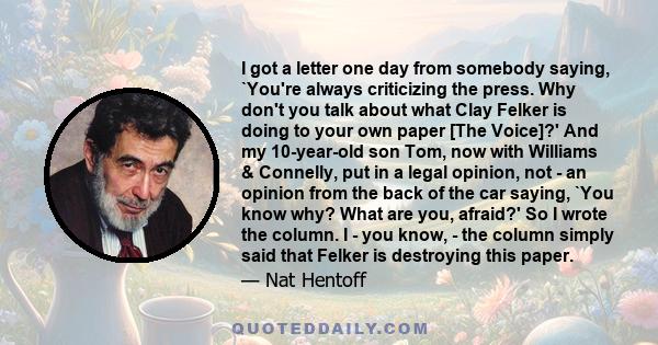 I got a letter one day from somebody saying, `You're always criticizing the press. Why don't you talk about what Clay Felker is doing to your own paper [The Voice]?' And my 10-year-old son Tom, now with Williams &