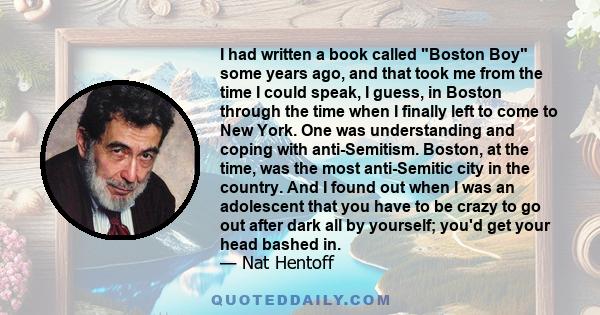 I had written a book called Boston Boy some years ago, and that took me from the time I could speak, I guess, in Boston through the time when I finally left to come to New York. That book had a number of sort of rites