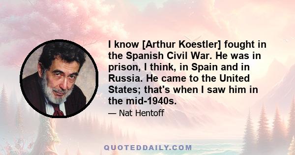 I know [Arthur Koestler] fought in the Spanish Civil War. He was in prison, I think, in Spain and in Russia. He came to the United States; that's when I saw him in the mid-1940s.