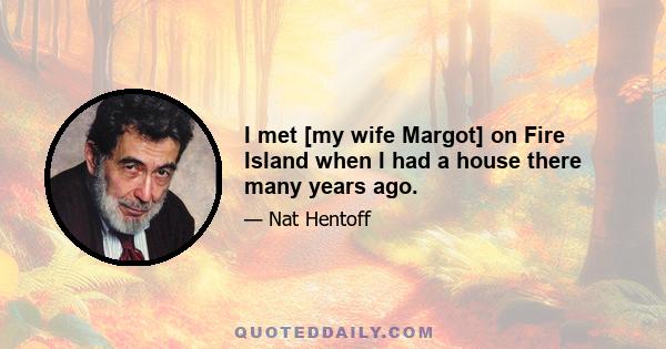 I met [my wife Margot] on Fire Island when I had a house there many years ago.