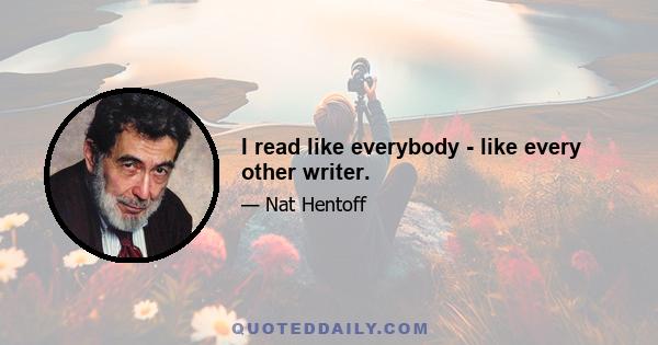 I read like everybody - like every other writer.