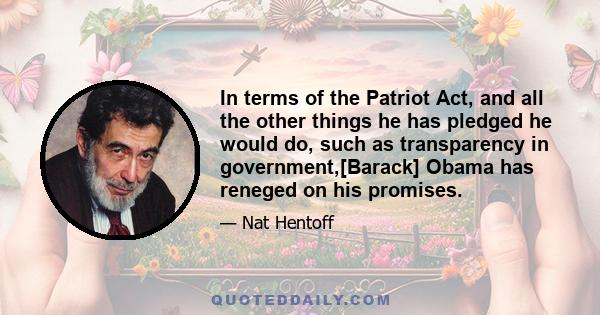 In terms of the Patriot Act, and all the other things he has pledged he would do, such as transparency in government,[Barack] Obama has reneged on his promises.