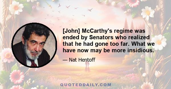 [John] McCarthy's regime was ended by Senators who realized that he had gone too far. What we have now may be more insidious.