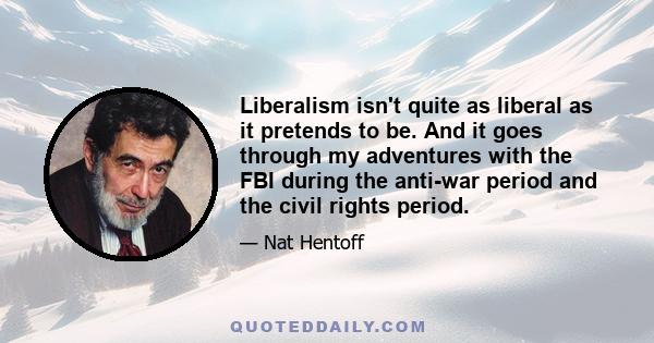 Liberalism isn't quite as liberal as it pretends to be. And it goes through my adventures with the FBI during the anti-war period and the civil rights period.