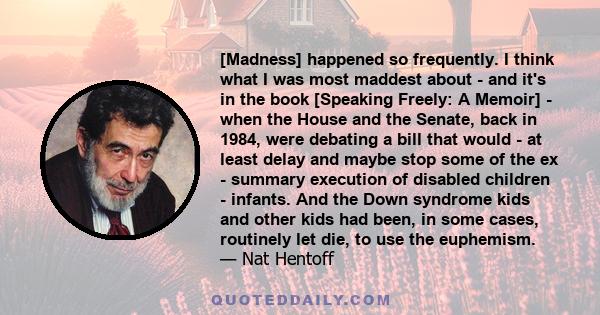 [Madness] happened so frequently. I think what I was most maddest about - and it's in the book [Speaking Freely: A Memoir] - when the House and the Senate, back in 1984, were debating a bill that would - at least delay