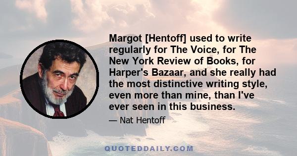 Margot [Hentoff] used to write regularly for The Voice, for The New York Review of Books, for Harper's Bazaar, and she really had the most distinctive writing style, even more than mine, than I've ever seen in this