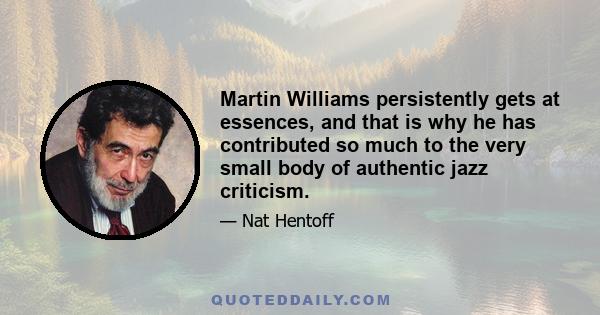 Martin Williams persistently gets at essences, and that is why he has contributed so much to the very small body of authentic jazz criticism.