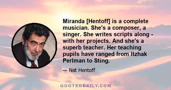 Miranda [Hentoff] is a complete musician. She's a composer, a singer. She writes scripts along - with her projects. And she's a superb teacher. Her teaching pupils have ranged from Itzhak Perlman to Sting.