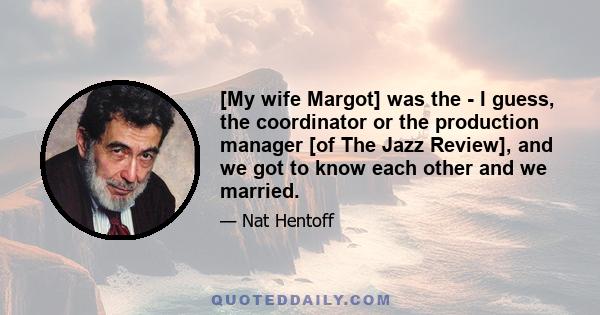 [My wife Margot] was the - I guess, the coordinator or the production manager [of The Jazz Review], and we got to know each other and we married.